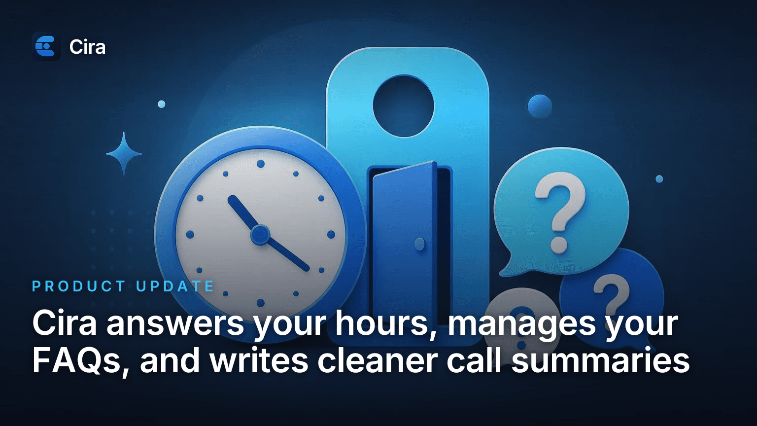 Cira answers your hours, manages your FAQs, and writes cleaner call summaries