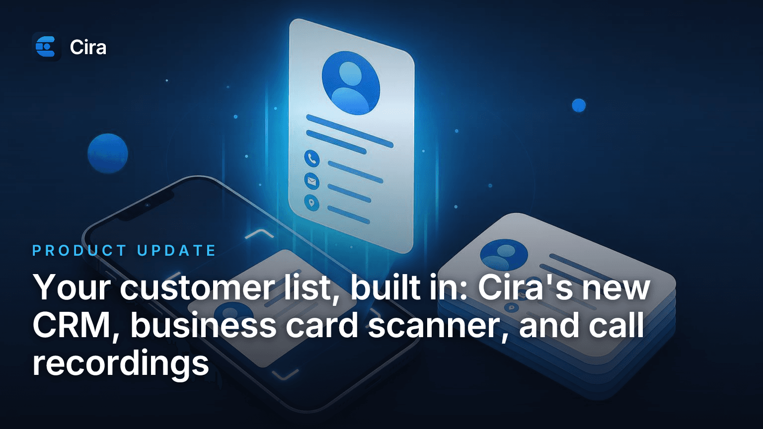 Your customer list, built in: Cira's new CRM, business card scanner, and call recordings